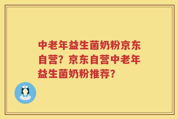 中老年益生菌奶粉京东自营?京东自营中老年益生菌奶粉推荐? 中老年益生菌奶粉京东自营?京东自营中老年益生菌奶粉推荐?