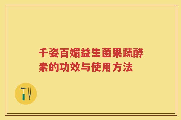 千姿百媚益生菌果蔬酵素的功效与使用方法 千姿百媚益生菌果蔬酵素的功效与使用方法