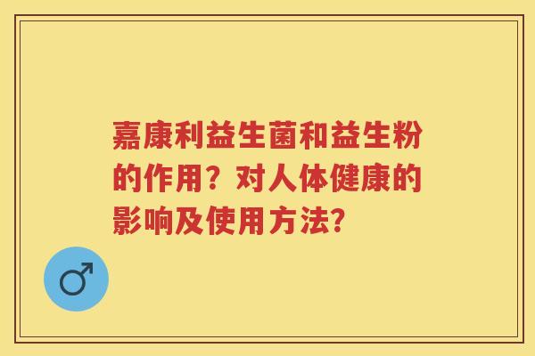 嘉康利益生菌和益生粉的作用?对人体健康的影响及使用方法? 嘉康利益生菌和益生粉的作用?对人体健康的影响及使用方法?