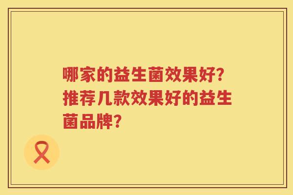 哪家的益生菌效果好？推荐几款效果好的益生菌品牌？