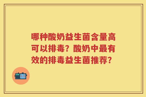 哪种酸奶益生菌含量高可以?酸奶中有效的益生菌推荐? 哪种酸奶益生菌含量高可以?酸奶中有效的益生菌推荐?