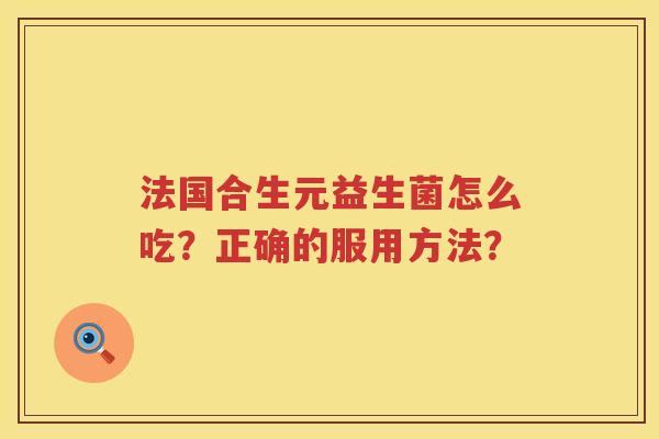法国合生元益生菌怎么吃?正确的服用方法? 法国合生元益生菌怎么吃?正确的服用方法?