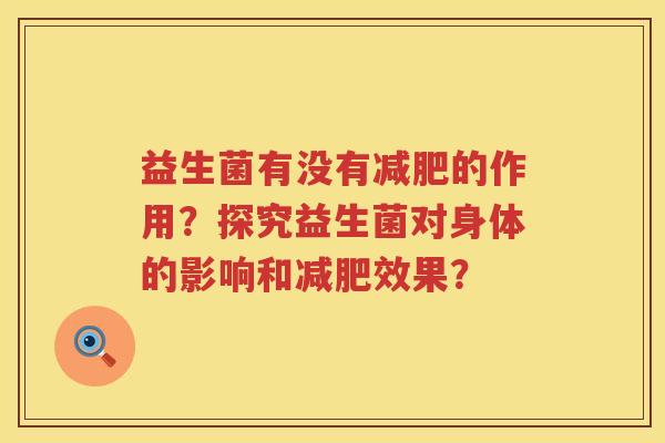 益生菌有没有的作用?探究益生菌对身体的影响和效果? 益生菌有没有的作用?探究益生菌对身体的影响和效果?