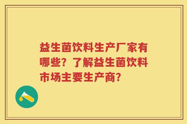 益生菌饮料生产厂家有哪些？了解益生菌饮料市场主要生产商？