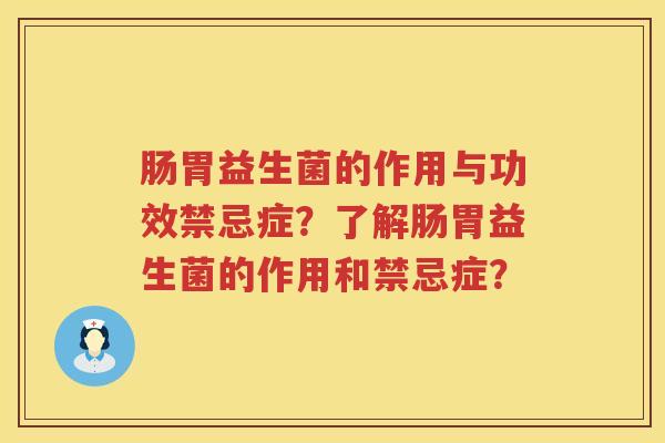 肠胃益生菌的作用与功效禁忌症?了解肠胃益生菌的作用和禁忌症? 肠胃益生菌的作用与功效禁忌症?了解肠胃益生菌的作用和禁忌症?