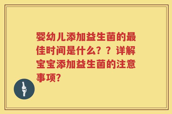 婴幼儿添加益生菌的佳时间是什么??详解宝宝添加益生菌的注意事项? 婴幼儿添加益生菌的佳时间是什么??详解宝宝添加益生菌的注意事项?