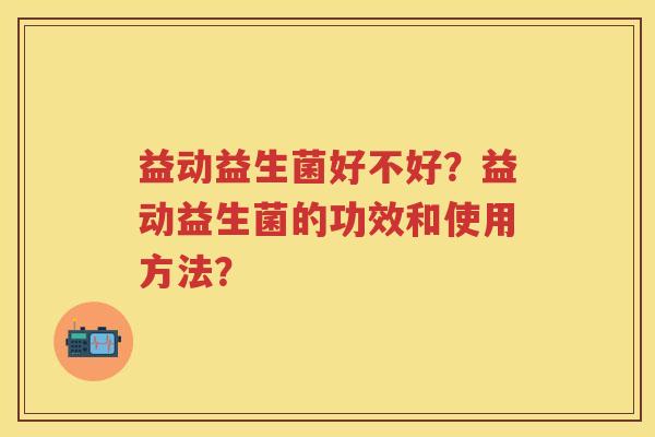 益动益生菌好不好？益动益生菌的功效和使用方法？