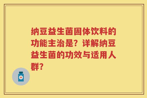 纳豆益生菌固体饮料的功能主是?详解纳豆益生菌的功效与适用人群? 纳豆益生菌固体饮料的功能主是?详解纳豆益生菌的功效与适用人群?