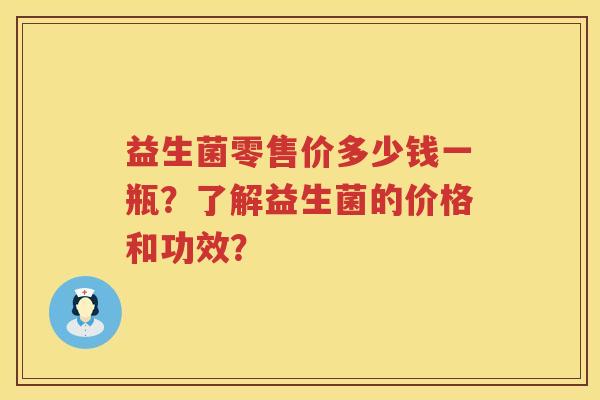 益生菌零售价多少钱一瓶?了解益生菌的价格和功效? 益生菌零售价多少钱一瓶?了解益生菌的价格和功效?