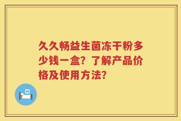 久久畅益生菌冻干粉多少钱一盒？了解产品价格及使用方法？