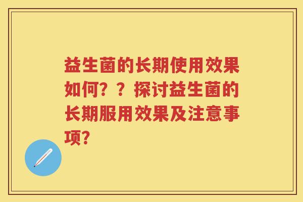 益生菌的长期使用效果如何??探讨益生菌的长期服用效果及注意事项? 益生菌的长期使用效果如何??探讨益生菌的长期服用效果及注意事项?