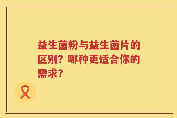 益生菌粉与益生菌片的区别？哪种更适合你的需求？
