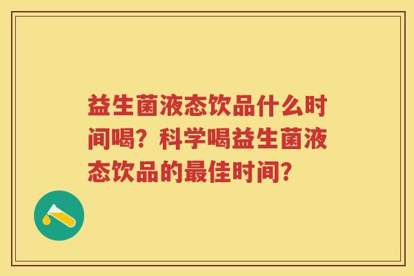 益生菌液态饮品什么时间喝?科学喝益生菌液态饮品的佳时间? 益生菌液态饮品什么时间喝?科学喝益生菌液态饮品的佳时间?
