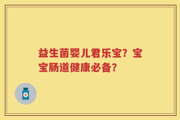 益生菌婴儿君乐宝?宝宝肠道健康必备? 益生菌婴儿君乐宝?宝宝肠道健康必备?