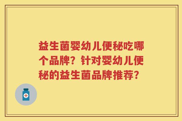 益生菌婴幼儿吃哪个品牌?针对婴幼儿的益生菌品牌推荐? 益生菌婴幼儿吃哪个品牌?针对婴幼儿的益生菌品牌推荐?