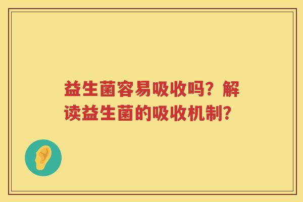 益生菌容易吸收吗?解读益生菌的吸收机制? 益生菌容易吸收吗?解读益生菌的吸收机制?