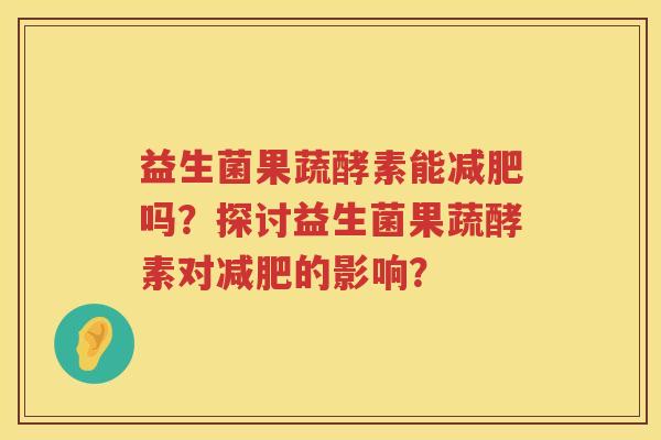 益生菌果蔬酵素能吗？探讨益生菌果蔬酵素对的影响？