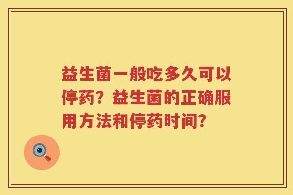 益生菌一般吃多久可以停药？益生菌的正确服用方法和停药时间？