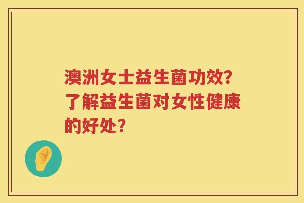 澳洲女士益生菌功效?了解益生菌对女性健康的好处? 澳洲女士益生菌功效?了解益生菌对女性健康的好处?