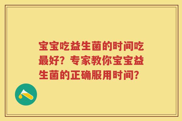 宝宝吃益生菌的时间吃好？专家教你宝宝益生菌的正确服用时间？