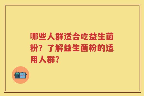 哪些人群适合吃益生菌粉?了解益生菌粉的适用人群? 哪些人群适合吃益生菌粉?了解益生菌粉的适用人群?