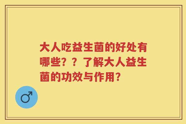 大人吃益生菌的好处有哪些??了解大人益生菌的功效与作用? 大人吃益生菌的好处有哪些??了解大人益生菌的功效与作用?