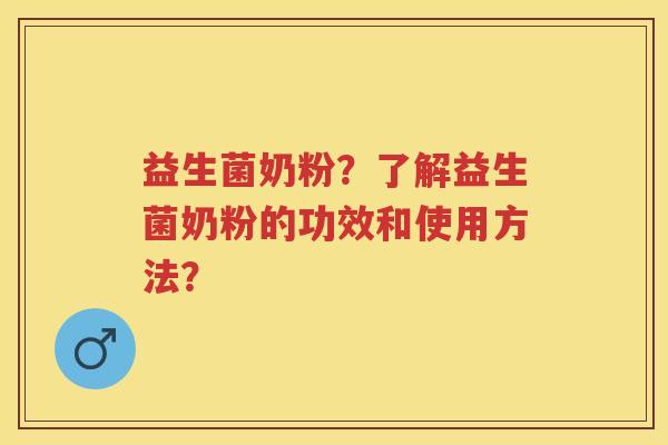 益生菌奶粉?了解益生菌奶粉的功效和使用方法? 益生菌奶粉?了解益生菌奶粉的功效和使用方法?