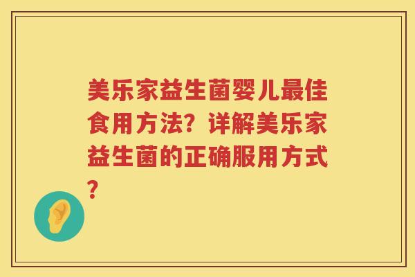 美乐家益生菌婴儿佳食用方法？详解美乐家益生菌的正确服用方式？