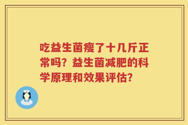 吃益生菌瘦了十几斤正常吗？益生菌的科学原理和效果评估？