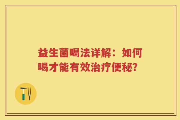 益生菌喝法详解:如何喝才能有效? 益生菌喝法详解:如何喝才能有效?
