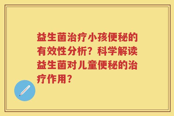 益生菌小孩的有效性分析？科学解读益生菌对儿童的作用？