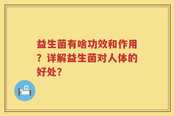 益生菌有啥功效和作用?详解益生菌对人体的好处? 益生菌有啥功效和作用?详解益生菌对人体的好处?