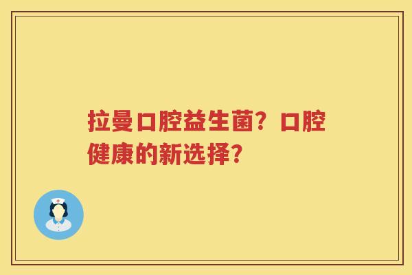 拉曼口腔益生菌?口腔健康的新选择? 拉曼口腔益生菌?口腔健康的新选择?