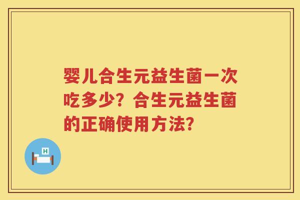 婴儿合生元益生菌一次吃多少?合生元益生菌的正确使用方法? 婴儿合生元益生菌一次吃多少?合生元益生菌的正确使用方法?