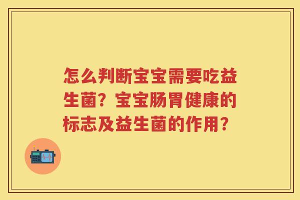 怎么判断宝宝需要吃益生菌?宝宝肠胃健康的标志及益生菌的作用? 怎么判断宝宝需要吃益生菌?宝宝肠胃健康的标志及益生菌的作用?