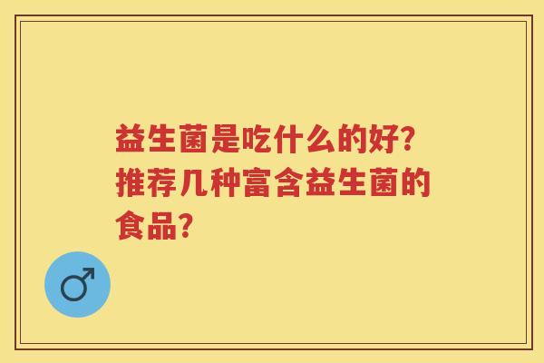 益生菌是吃什么的好?推荐几种富含益生菌的食品? 益生菌是吃什么的好?推荐几种富含益生菌的食品?