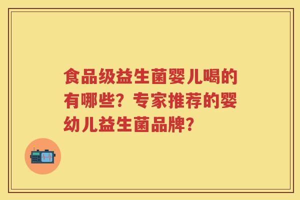 食品级益生菌婴儿喝的有哪些?专家推荐的婴幼儿益生菌品牌? 食品级益生菌婴儿喝的有哪些?专家推荐的婴幼儿益生菌品牌?