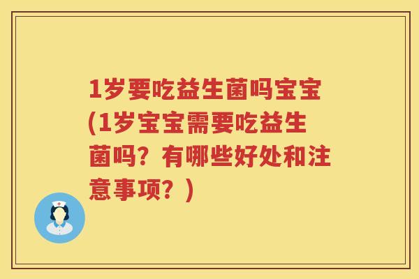 1岁要吃益生菌吗宝宝(1岁宝宝需要吃益生菌吗?有哪些好处和注意事项?) 1岁要吃益生菌吗宝宝(1岁宝宝需要吃益生菌吗?有哪些好处和注意事项?)