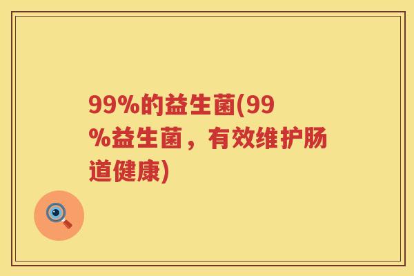 99%的益生菌(99%益生菌,有效维护肠道健康) 99%的益生菌(99%益生菌,有效维护肠道健康)