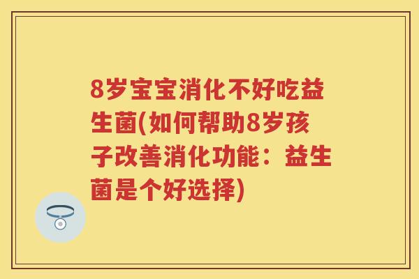 8岁宝宝消化不好吃益生菌(如何帮助8岁孩子改善消化功能:益生菌是个好选择) 8岁宝宝消化不好吃益生菌(如何帮助8岁孩子改善消化功能:益生菌是个好选择)