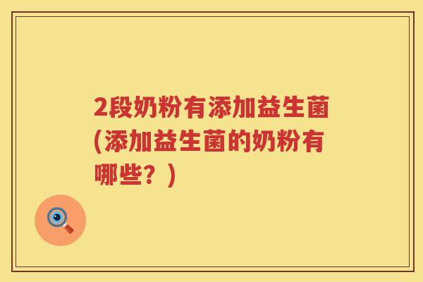 2段奶粉有添加益生菌(添加益生菌的奶粉有哪些？)