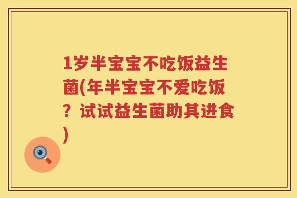 1岁半宝宝不吃饭益生菌(年半宝宝不爱吃饭?试试益生菌助其进食) 1岁半宝宝不吃饭益生菌(年半宝宝不爱吃饭?试试益生菌助其进食)