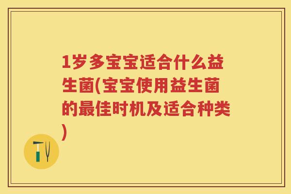 1岁多宝宝适合什么益生菌(宝宝使用益生菌的佳时机及适合种类) 1岁多宝宝适合什么益生菌(宝宝使用益生菌的佳时机及适合种类)
