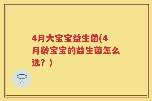 4月大宝宝益生菌(4月龄宝宝的益生菌怎么选？)