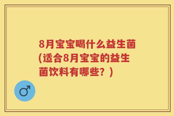 8月宝宝喝什么益生菌(适合8月宝宝的益生菌饮料有哪些?) 8月宝宝喝什么益生菌(适合8月宝宝的益生菌饮料有哪些?)