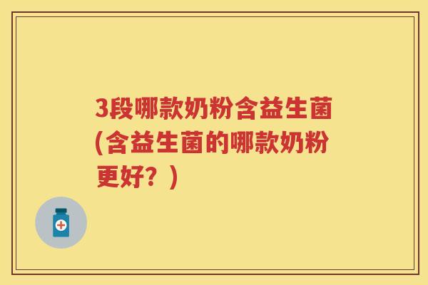3段哪款奶粉含益生菌(含益生菌的哪款奶粉更好？)