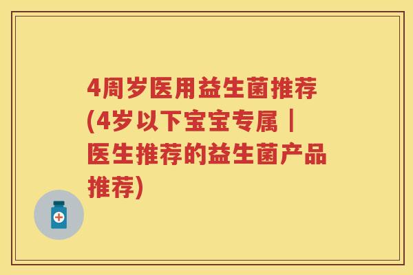 4周岁医用益生菌推荐(4岁以下宝宝专属|医生推荐的益生菌产品推荐) 4周岁医用益生菌推荐(4岁以下宝宝专属|医生推荐的益生菌产品推荐)