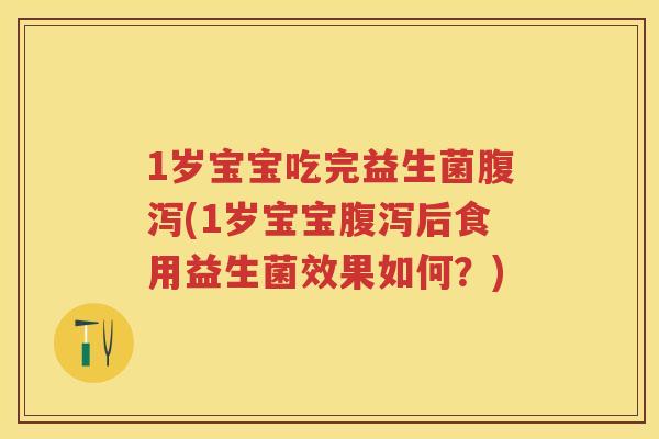 1岁宝宝吃完益生菌(1岁宝宝后食用益生菌效果如何？)