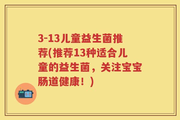 3-13儿童益生菌推荐(推荐13种适合儿童的益生菌,关注宝宝肠道健康!) 3-13儿童益生菌推荐(推荐13种适合儿童的益生菌,关注宝宝肠道健康!)