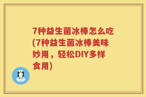 7种益生菌冰棒怎么吃(7种益生菌冰棒美味妙用,轻松DIY多样食用) 7种益生菌冰棒怎么吃(7种益生菌冰棒美味妙用,轻松DIY多样食用)